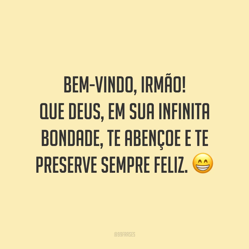 Bem-vindo, irmão! Que Deus, em sua infinita bondade, te abençoe e te preserve sempre feliz. 😁