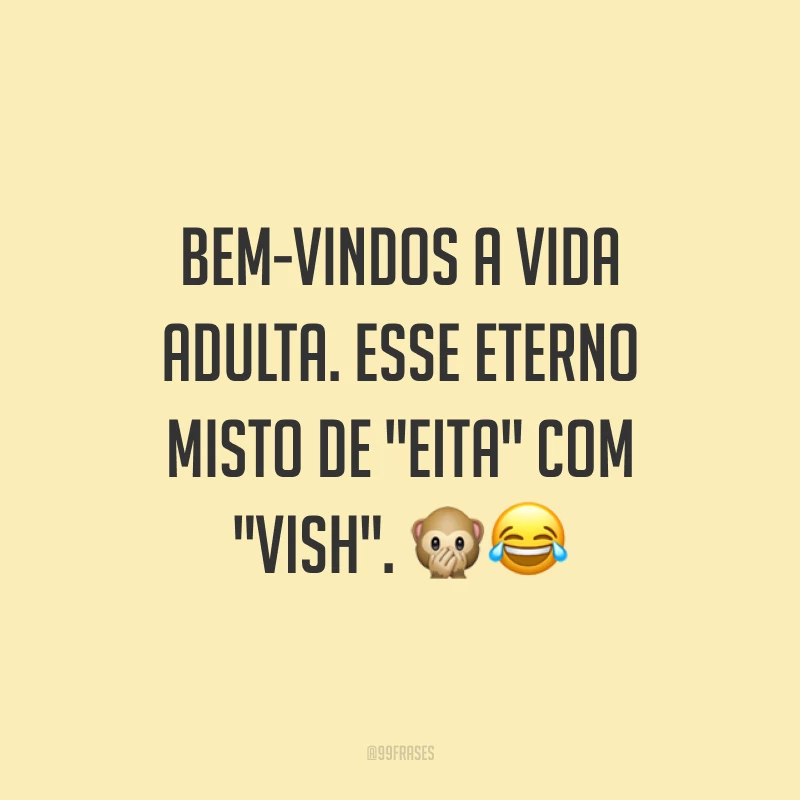 Bem-vindos a vida adulta. Esse eterno misto de 