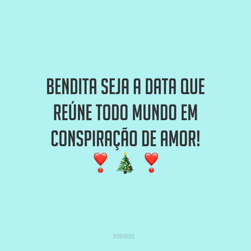 Bendita seja a data que reúne todo mundo em conspiração de amor!