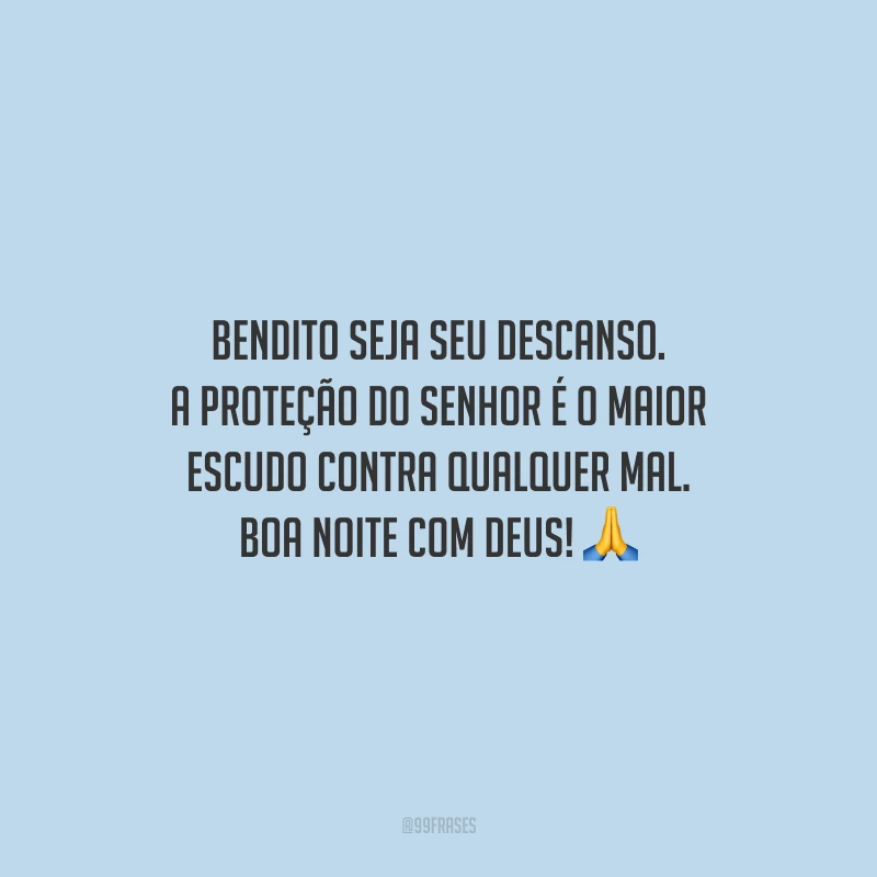 Bendito seja seu descanso. A proteção do Senhor é o maior escudo contra qualquer mal. Boa noite com Deus!