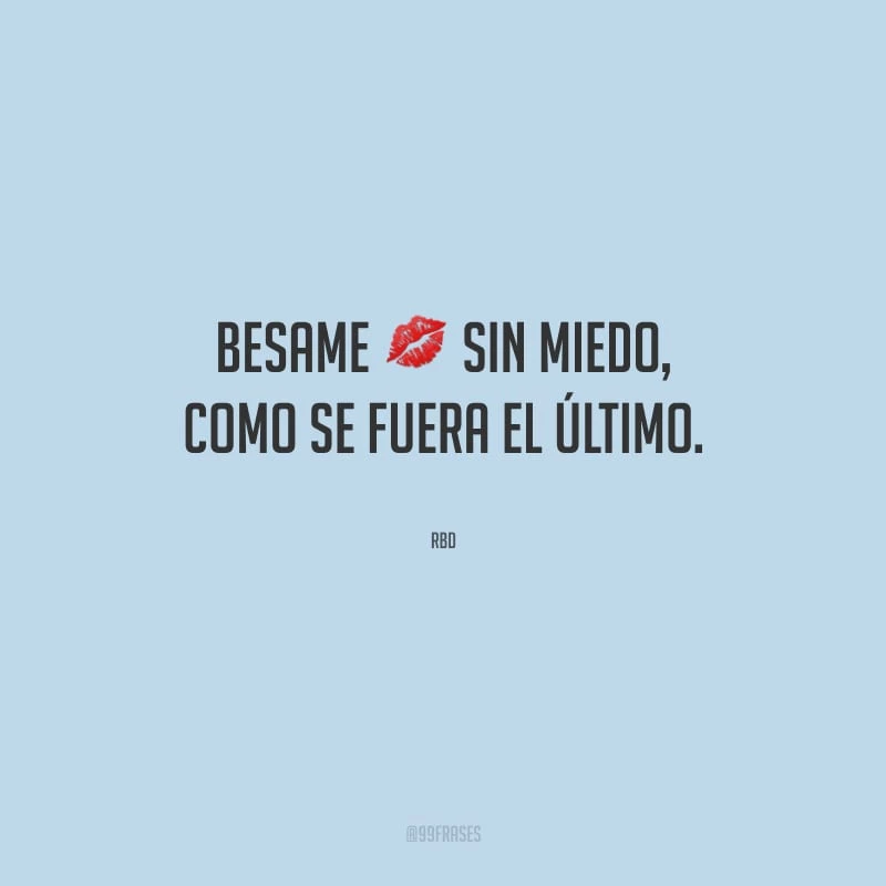 Besame sin miedo, como se fuera el último. (Beija-me sem medo, se se fosse o último.)