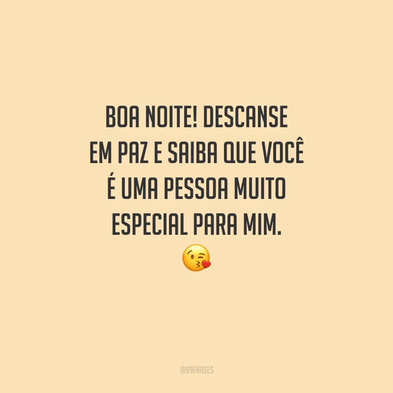 Boa noite! Descanse em paz e saiba que você é uma pessoa muito especial para mim. 