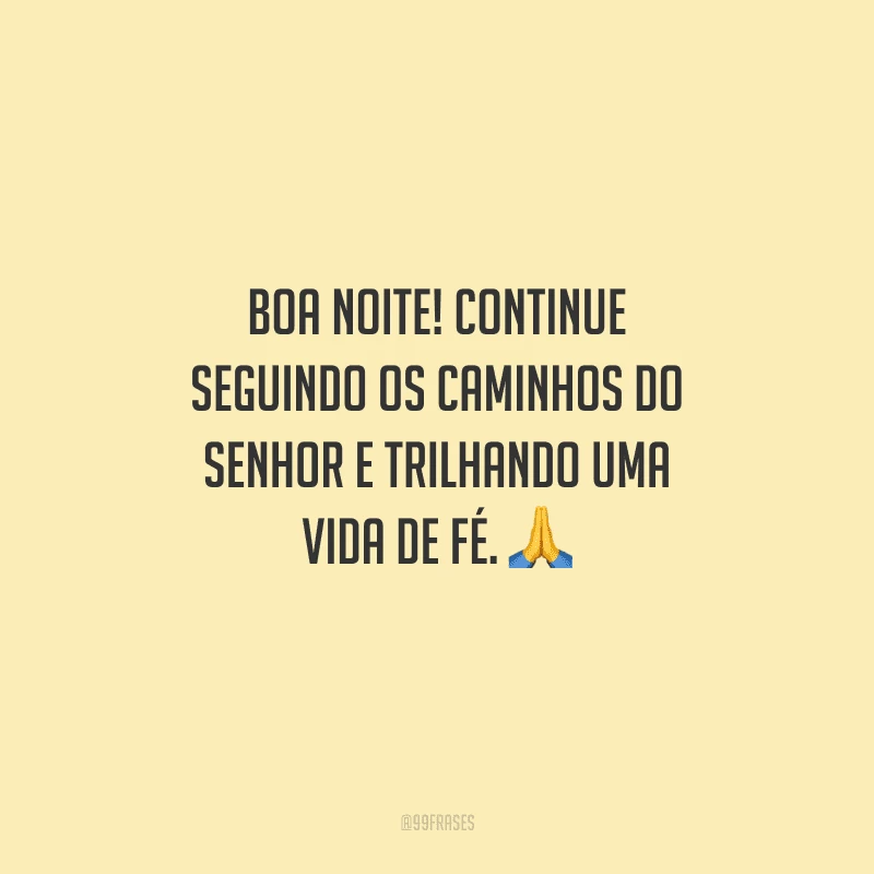 Boa noite! Continue seguindo os caminhos do Senhor e trilhando uma vida de fé. 
