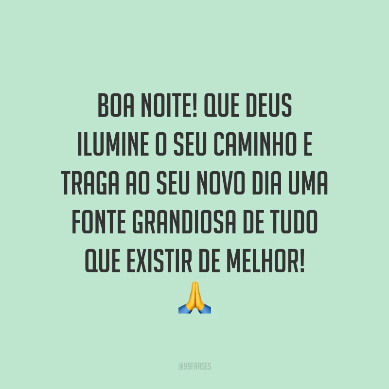 Boa noite! Que Deus ilumine o seu caminho e traga ao seu novo dia uma fonte grandiosa de tudo que existir de melhor! 🙏