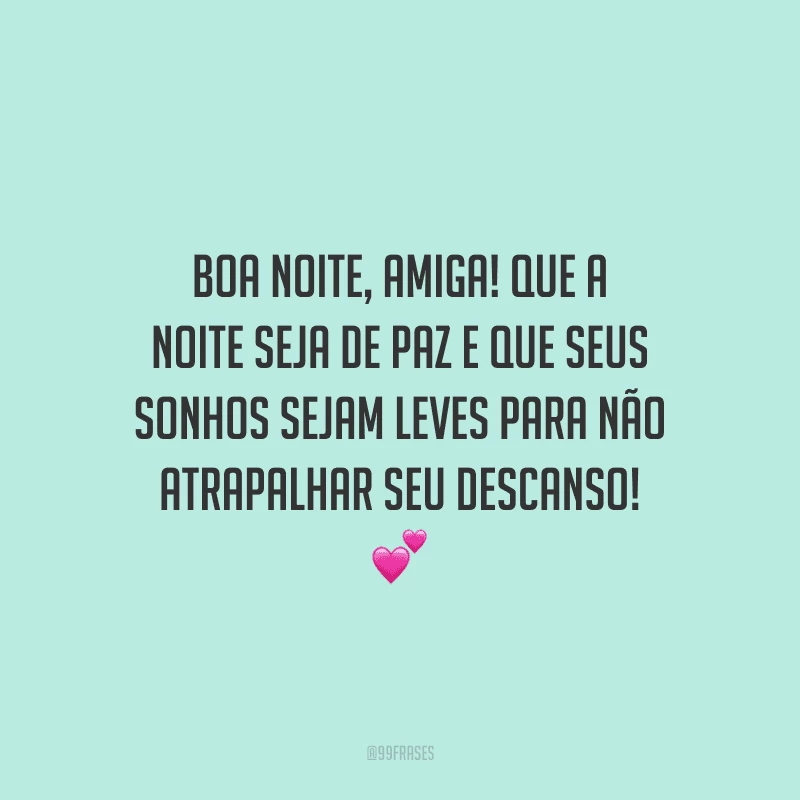 Boa noite, amiga! Que a noite seja de paz e que seus sonhos sejam leves para não atrapalhar seu descanso!
