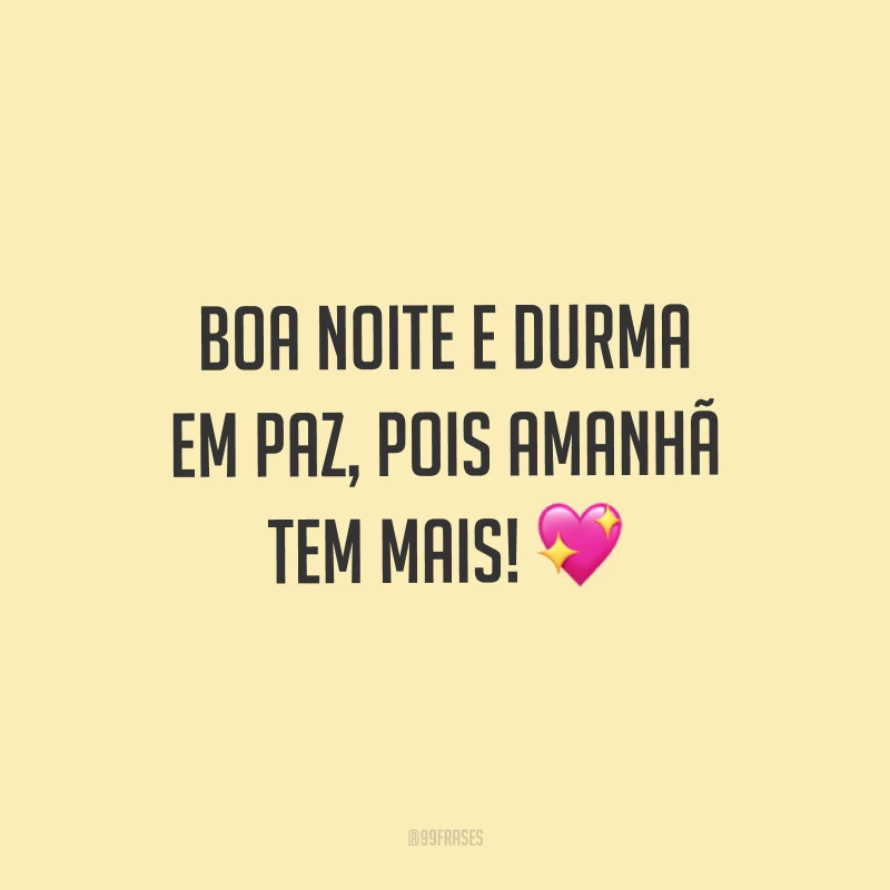 Boa noite e durma em paz, pois amanhã tem mais! ?