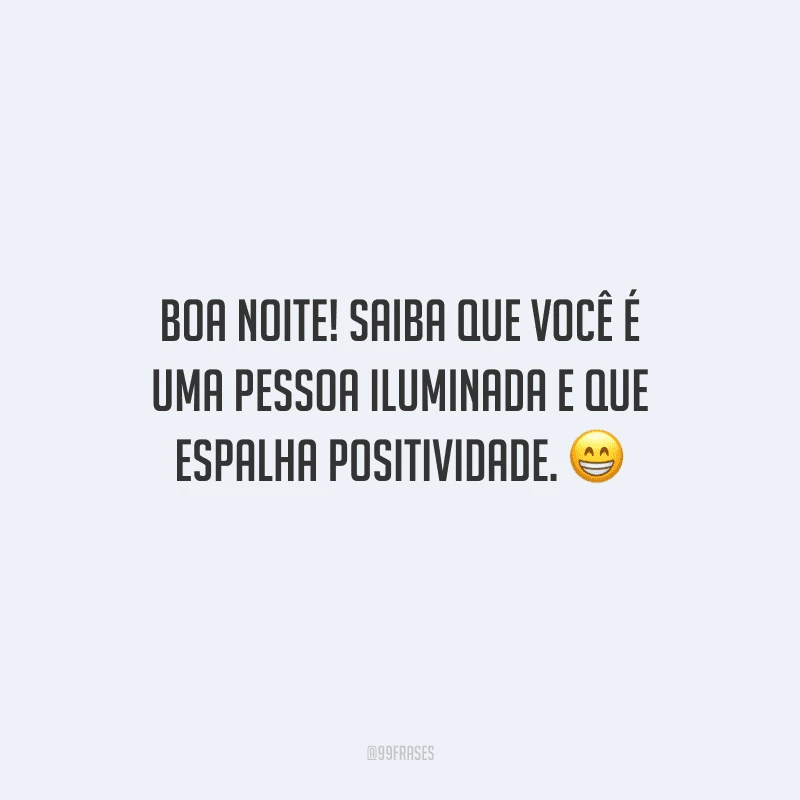 Boa noite! Saiba que você é uma pessoa iluminada e que espalha positividade. 