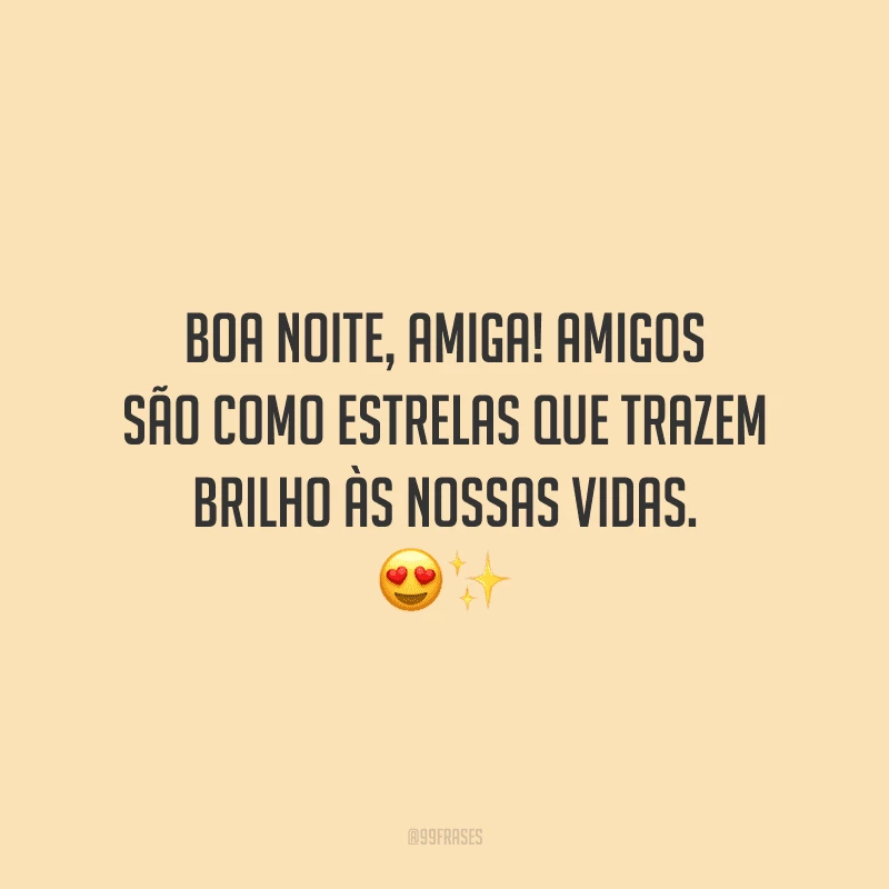 Boa noite, amiga! Amigos são como estrelas que trazem brilho às nossas vidas.