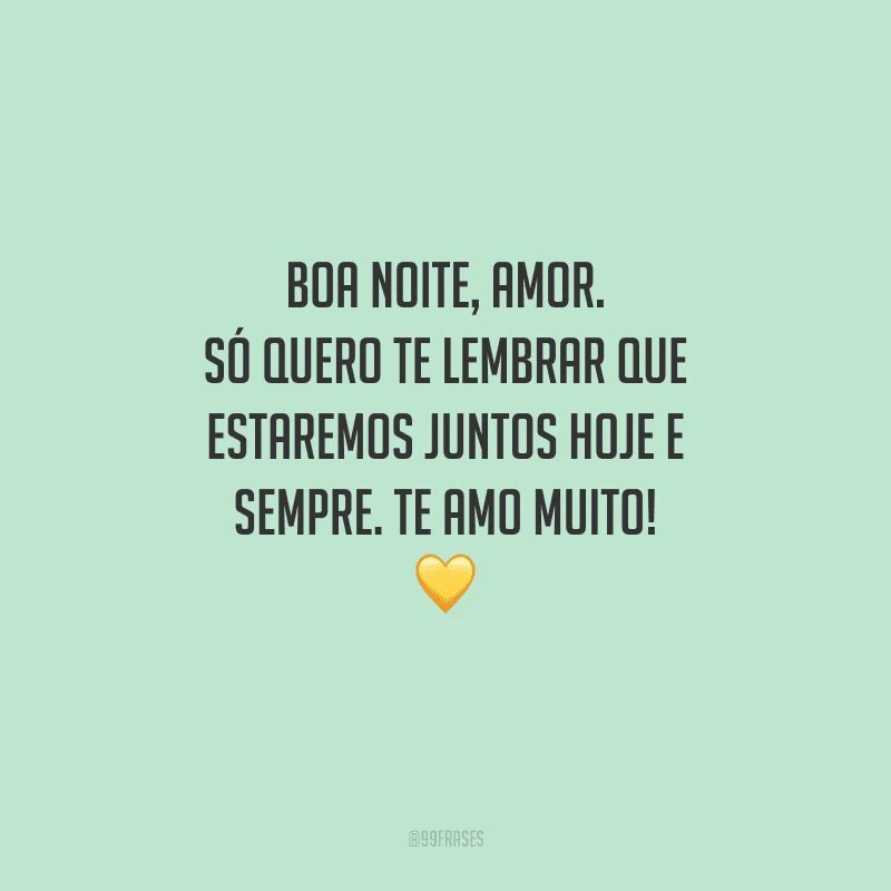 Boa noite, amor. Só quero te lembrar que estaremos juntos hoje e sempre. Te amo muito! 