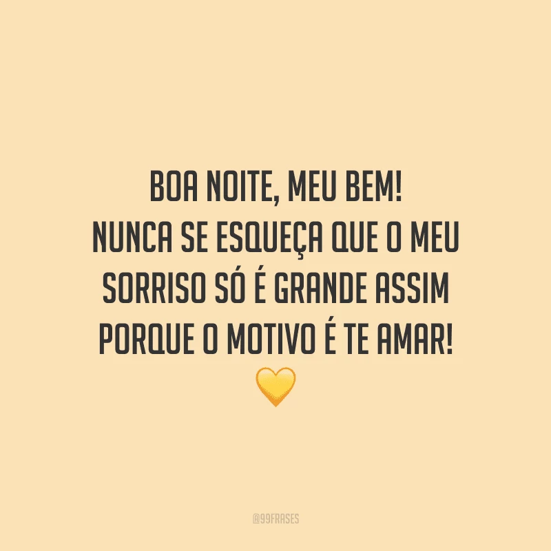 Boa noite, meu bem! Nunca se esqueça que o meu sorriso só é grande assim porque o motivo é te amar! 