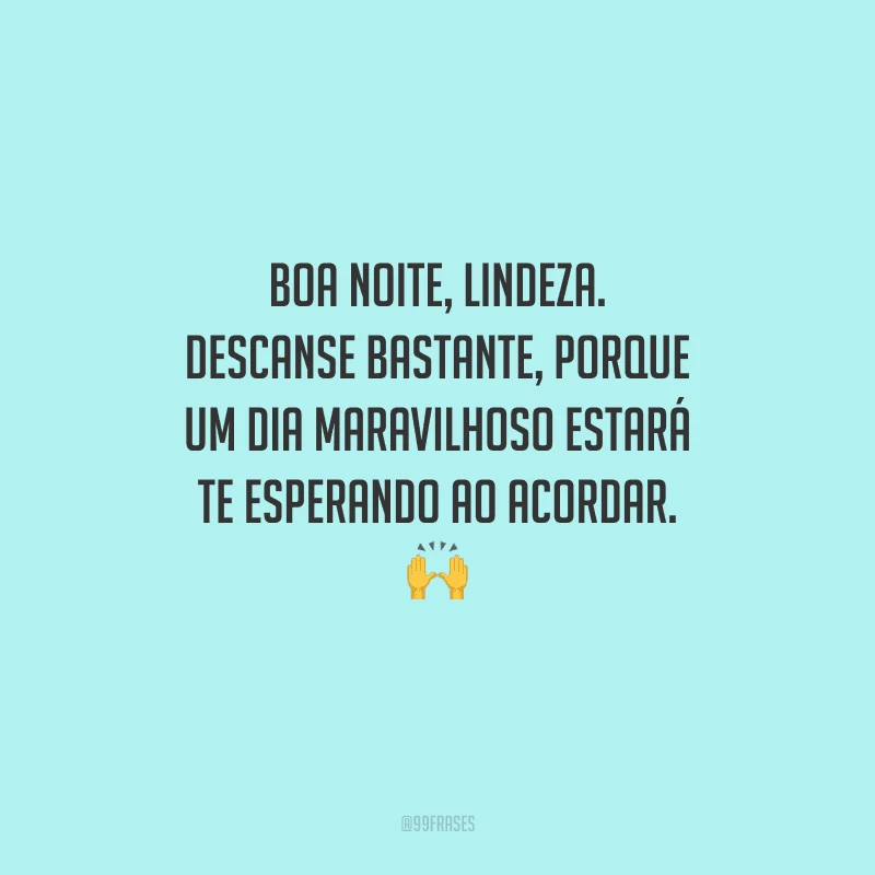 Boa noite, lindeza. Descanse bastante, porque um dia maravilhoso estará te esperando ao acordar. 