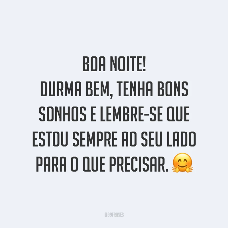 Boa noite! Durma bem, tenha bons sonhos e lembre-se que estou sempre ao seu lado para o que precisar. 🤗