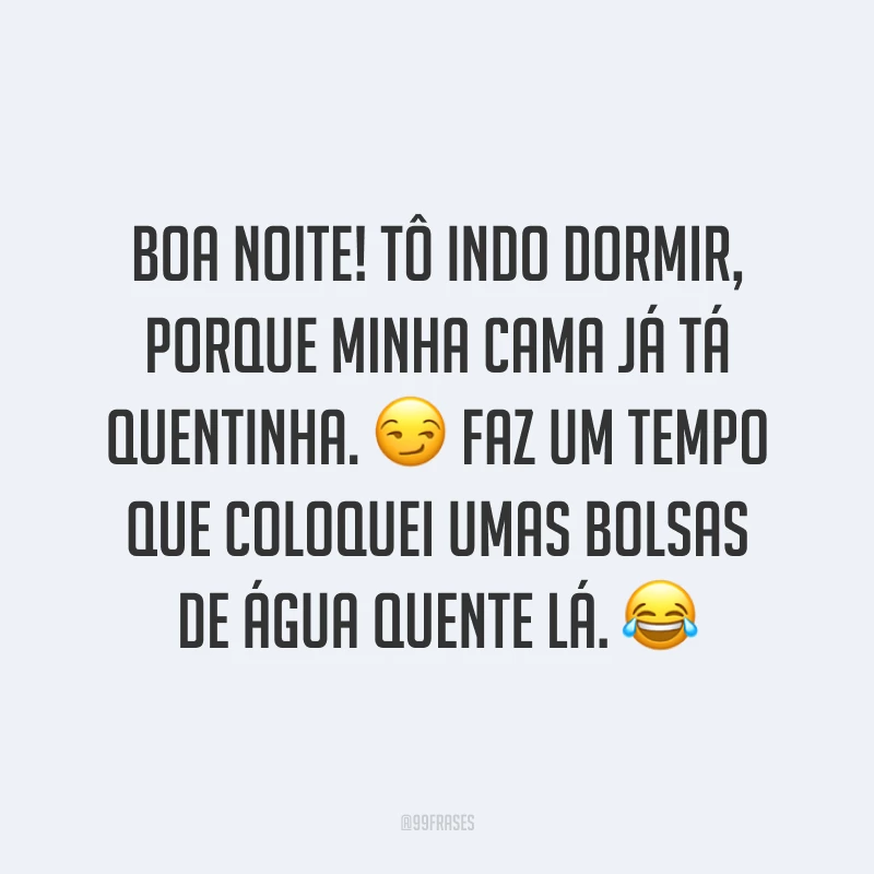Boa noite! Tô indo dormir, porque minha cama já tá quentinha. ? Faz um tempo que coloquei umas bolsas de água quente lá. ?