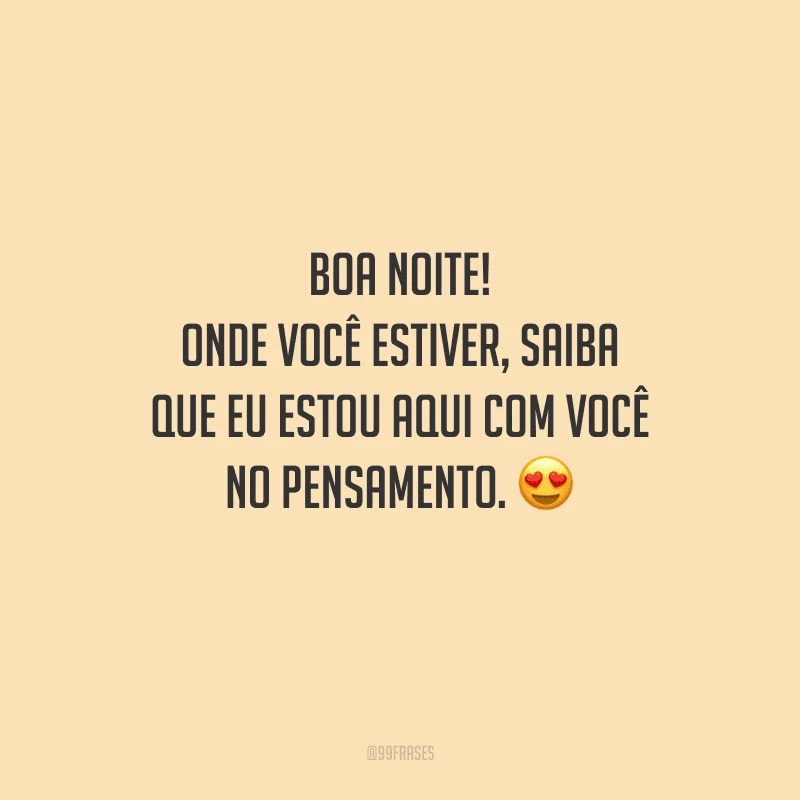 Boa noite! Onde você estiver, saiba que eu estou aqui com você no pensamento. 