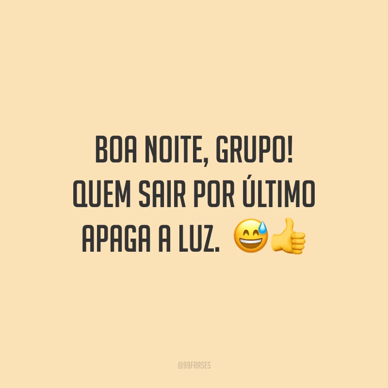 Boa noite, grupo! Quem sair por último apaga a luz. 