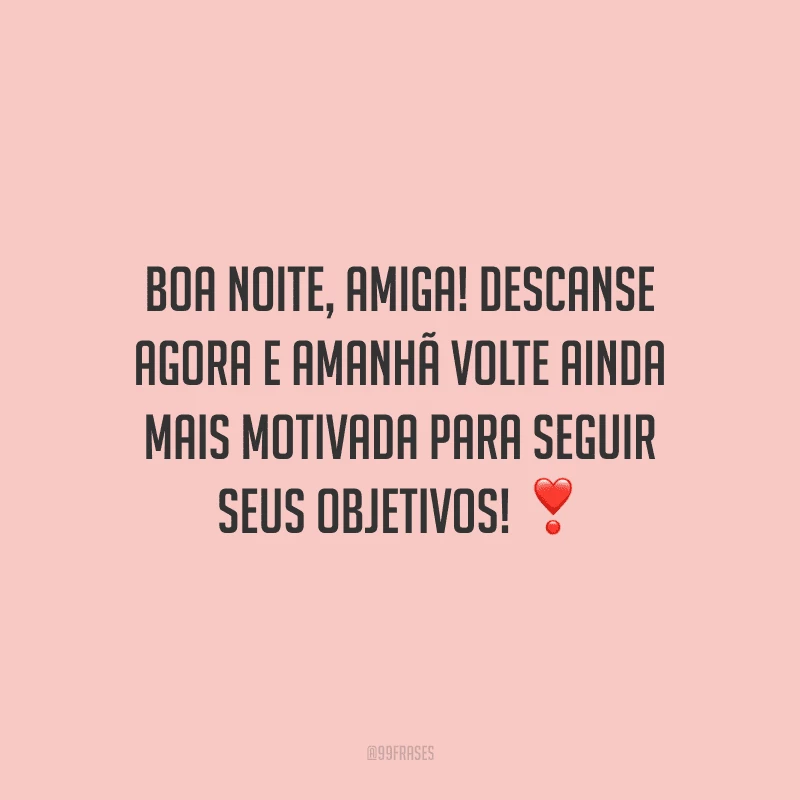 Boa noite, amiga! Descanse agora e amanhã volte ainda mais motivada para seguir seus objetivos!