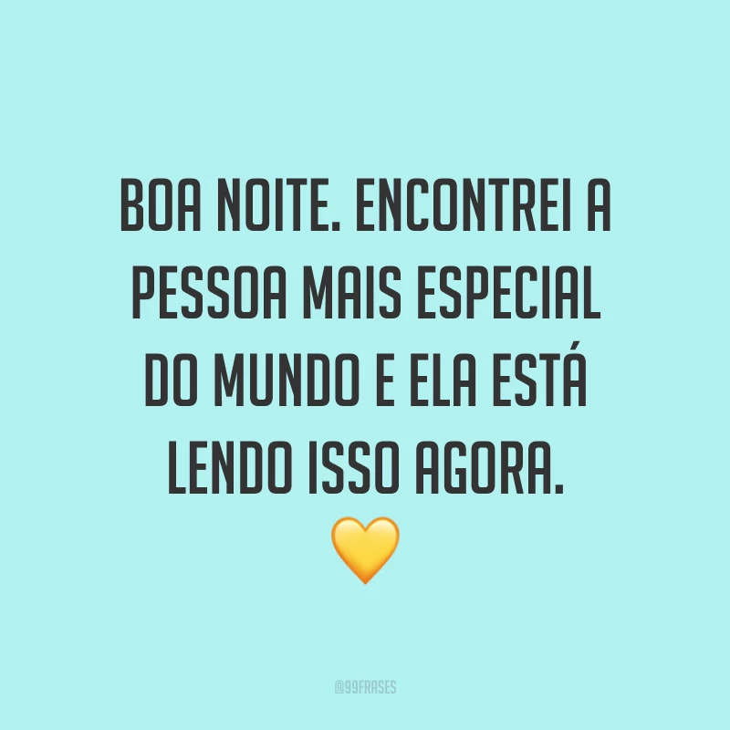 Boa noite. Encontrei a pessoa mais especial do mundo e ela está lendo isso agora. 💛