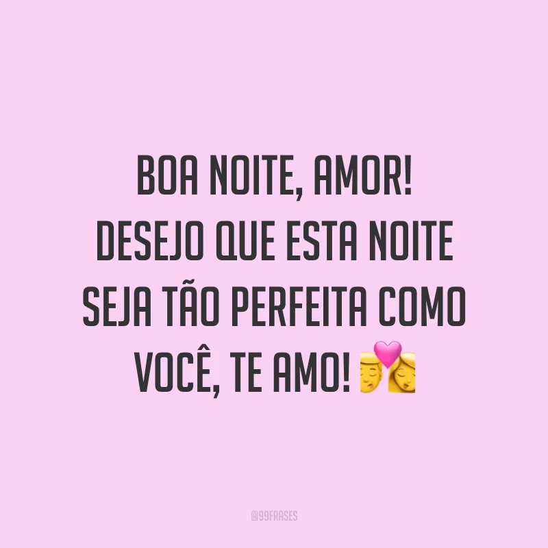 Boa noite, amor! Desejo que esta noite seja tão perfeita como você, te amo! 💏