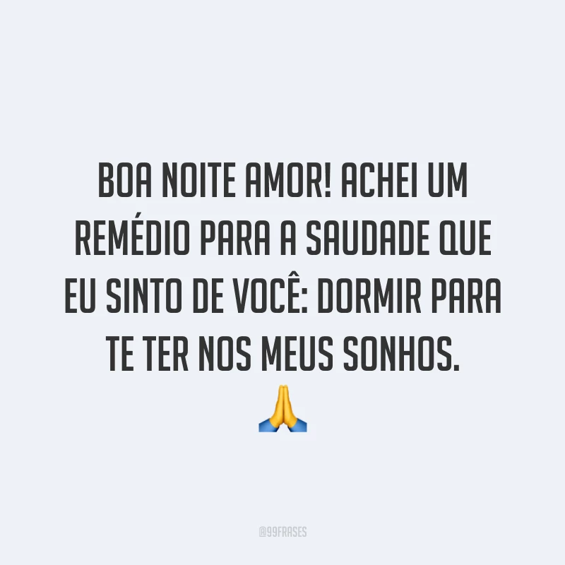 Boa noite amor! Achei um remédio para a saudade que eu sinto de você: dormir para te ter nos meus sonhos. 🙏