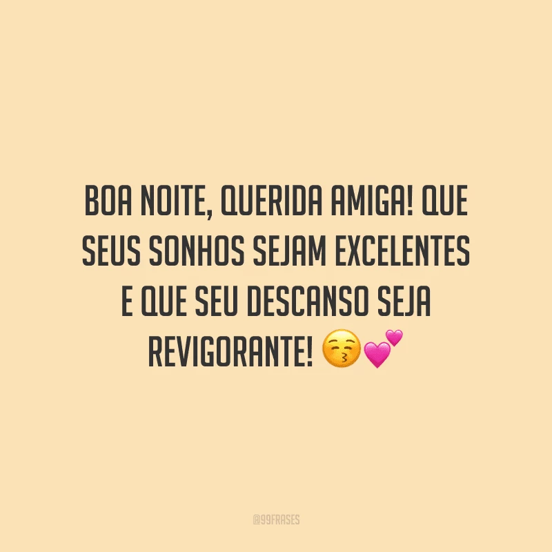 Boa noite, querida amiga! Que seus sonhos sejam excelentes e que seu descanso seja revigorante!