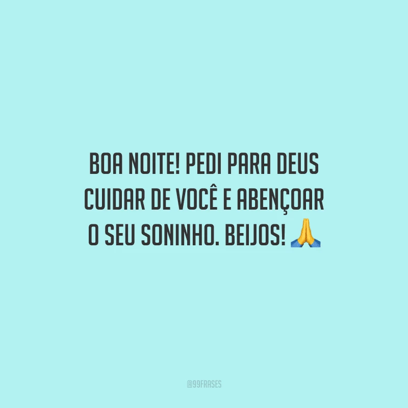 Boa noite! Pedi para Deus cuidar de você e abençoar o seu soninho. Beijos! 