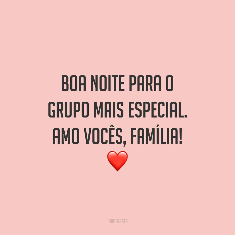Boa noite para o grupo mais especial. Amo vocês, família!