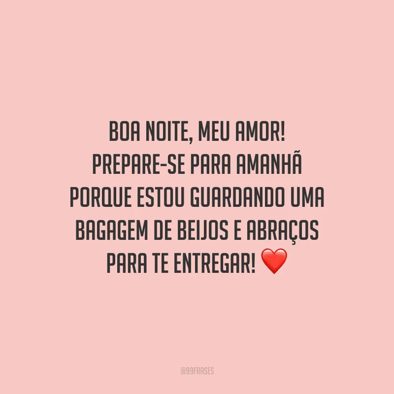 Boa noite, meu amor! Prepare-se para amanhã porque estou guardando uma bagagem de beijos e abraços para te entregar! 
