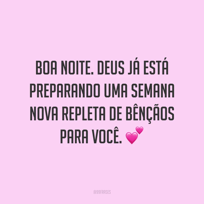 Boa noite. Deus já está preparando uma semana nova repleta de bênçãos para você. 💕