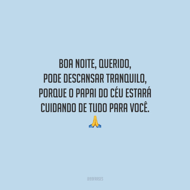 Boa noite, querido, pode descansar tranquilo, porque o Papai do Céu estará cuidando de tudo para você. 