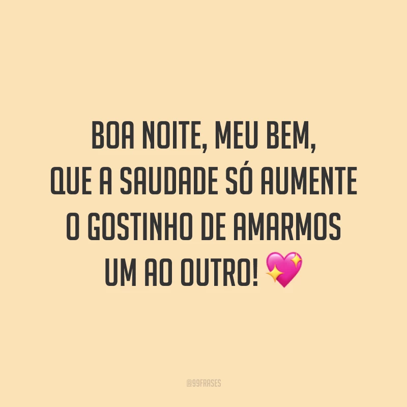 Boa noite, meu bem, que a saudade só aumente o gostinho de amarmos um ao outro! 💖