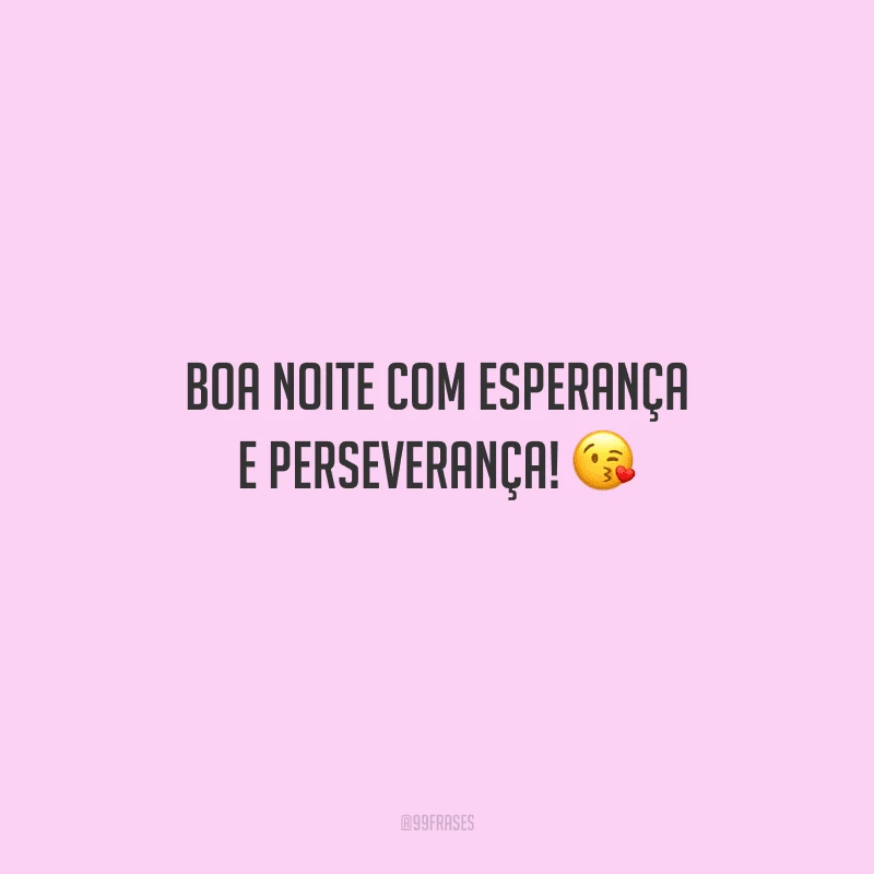 Boa noite com esperança e perseverança! 