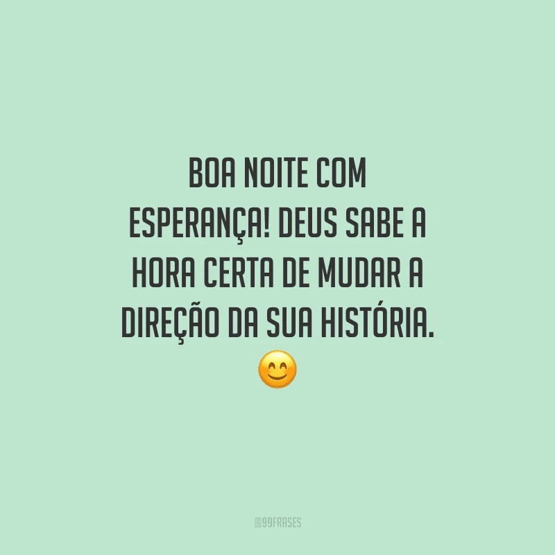 Boa noite com esperança! Deus sabe a hora certa de mudar a direção da sua história. 