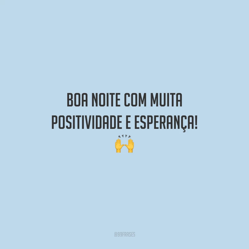 Boa noite com muita positividade e esperança! 