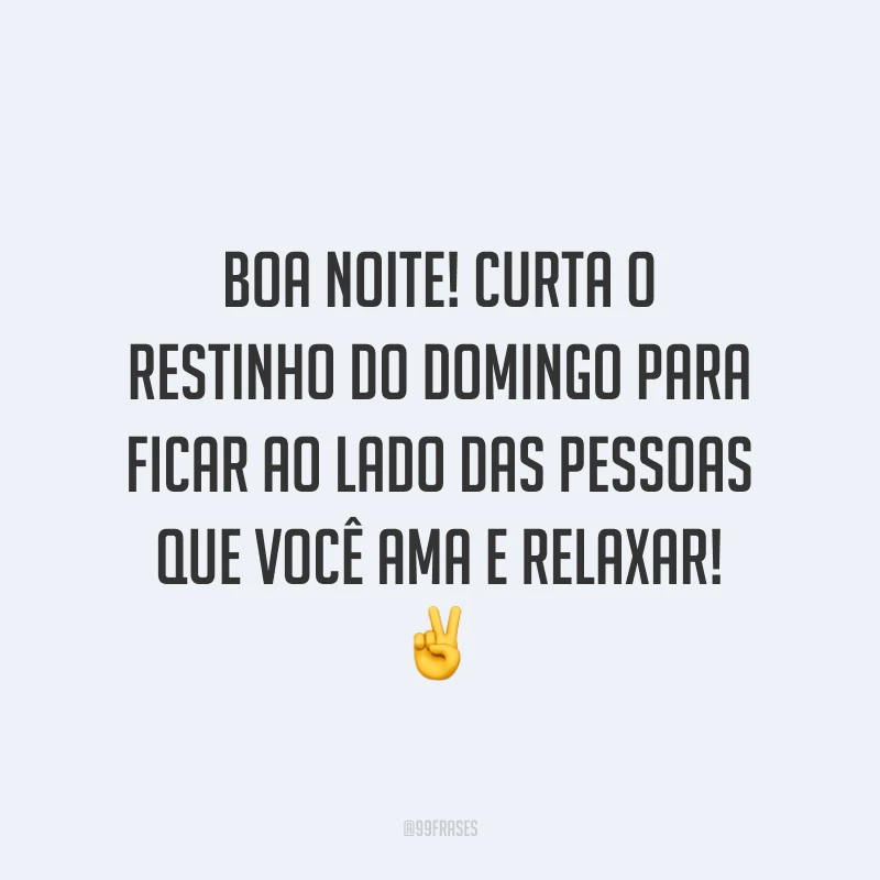 Boa noite! Curta o restinho do domingo para ficar ao lado das pessoas que você ama e relaxar! ✌️
