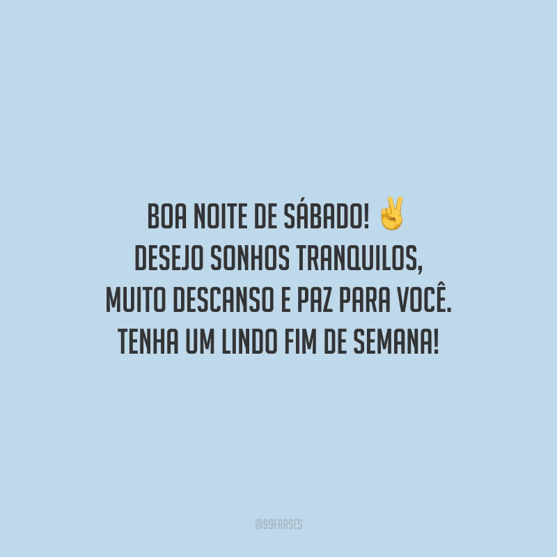 Boa noite de sábado! Desejo sonhos tranquilos, muito descanso e paz para você. Tenha um lindo fim de semana!