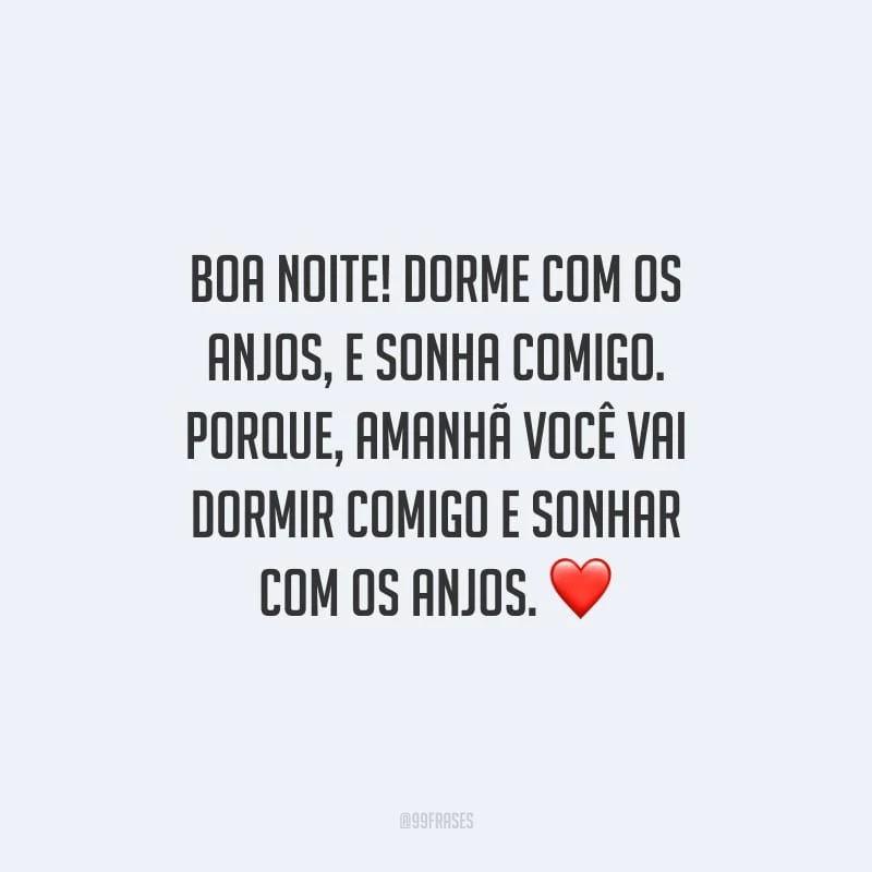 Boa noite! Dorme com os anjos, e sonha comigo. Porque, amanhã você vai dormir comigo e sonhar com os anjos.