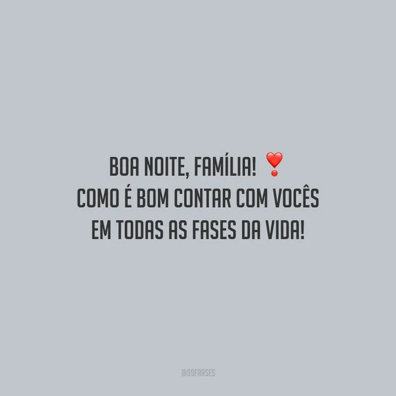 Boa noite, família! Como é bom contar com vocês em todas as fases da vida!