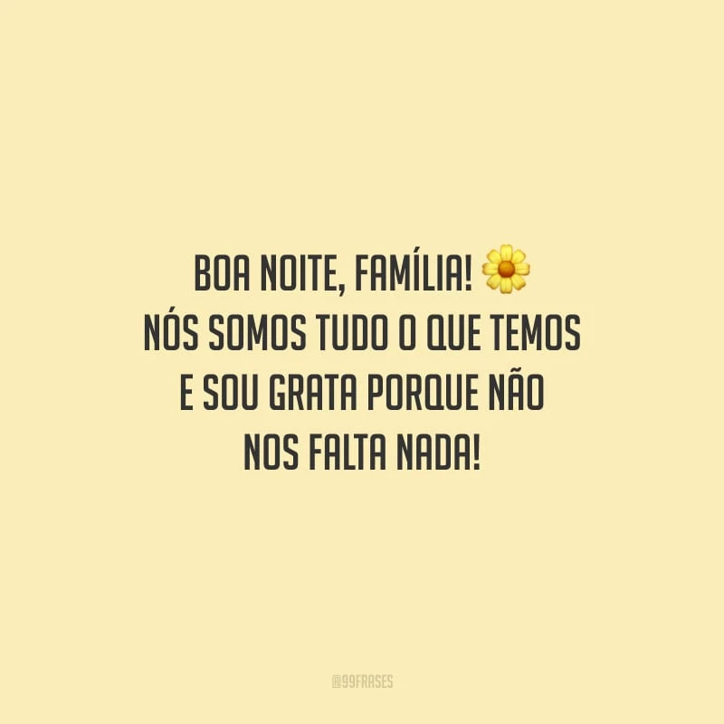 Boa noite, família! Nós somos tudo o que temos e sou grata porque não nos falta nada!