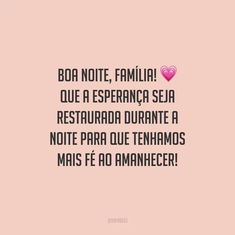 Boa noite, família! Que a esperança seja restaurada durante a noite para que tenhamos mais fé ao amanhecer!
