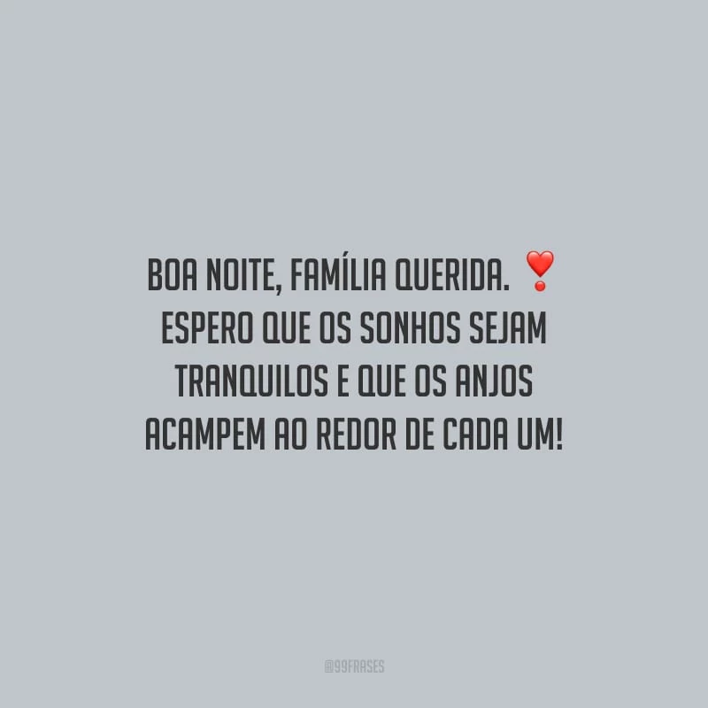 Boa noite, família querida. Espero que os sonhos sejam tranquilos e que os anjos acampem ao redor de cada um!