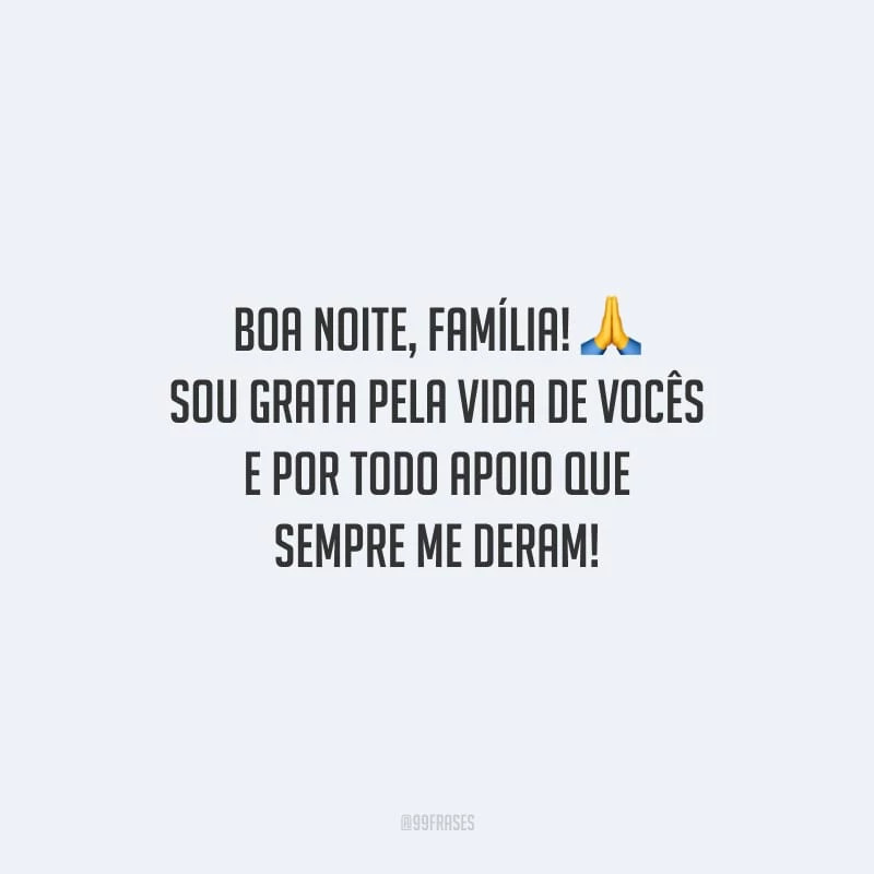 Boa noite, família! Sou grata pela vida de vocês e por todo apoio que sempre me deram!