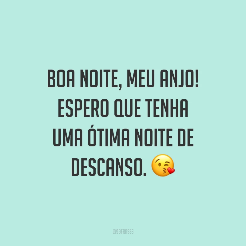 Boa noite, meu anjo! Espero que tenha uma ótima noite de descanso. ?