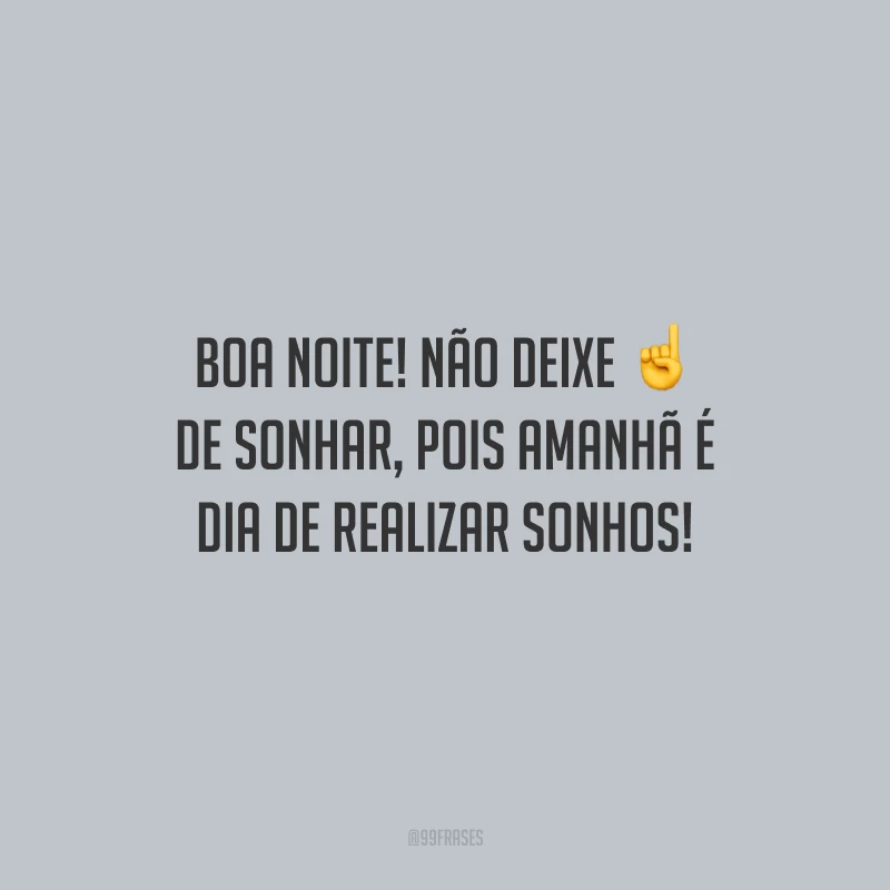 Boa noite! Não deixe de sonhar, pois amanhã é dia de realizar sonhos!