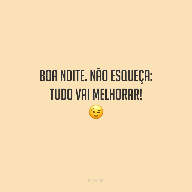 Boa noite. Não esqueça: tudo vai melhorar! 