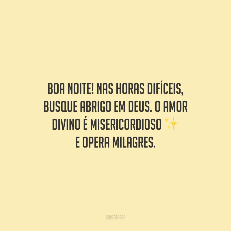 Boa noite! Nas horas difíceis, busque abrigo em Deus. O amor divino é misericordioso e opera milagres.