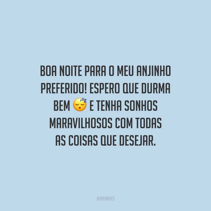 Boa noite para o meu anjinho preferido! Espero que durma bem e tenha sonhos maravilhosos com todas as coisas que desejar. 