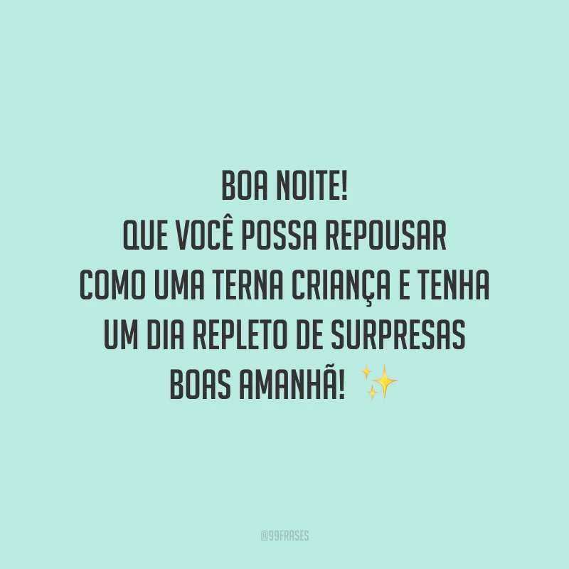 Boa noite! Que você possa repousar como uma terna criança e tenha um dia repleto de surpresas boas amanhã!