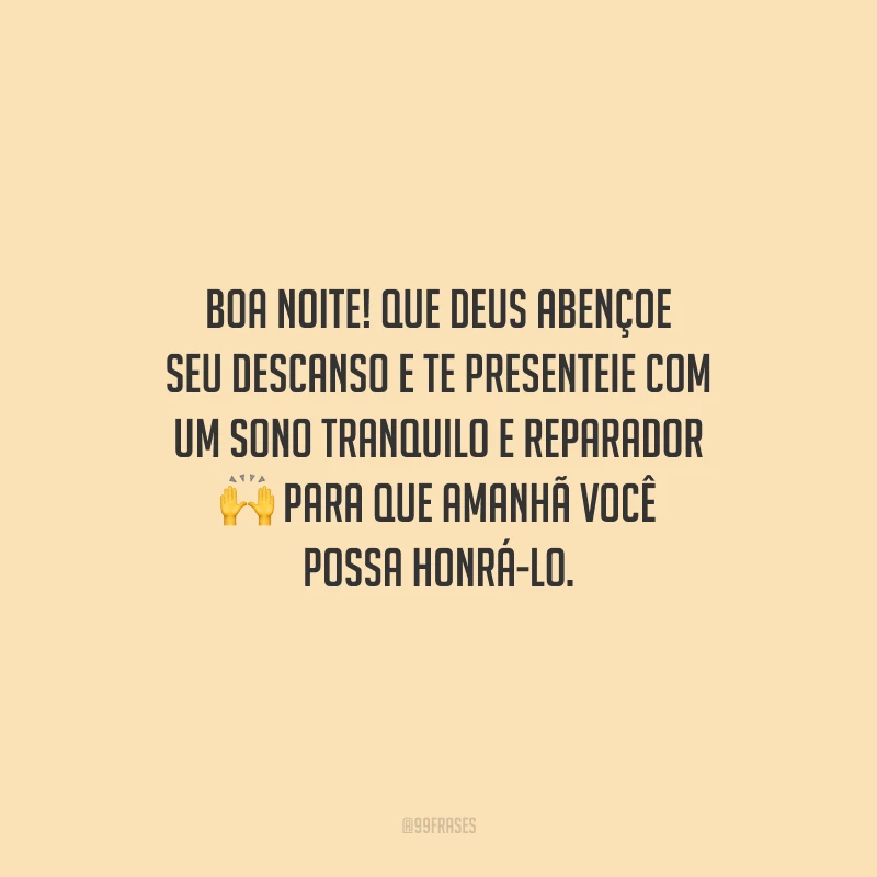 Boa noite! Que Deus abençoe seu descanso e te presenteie com um sono tranquilo e reparador para que amanhã você possa honrá-Lo.