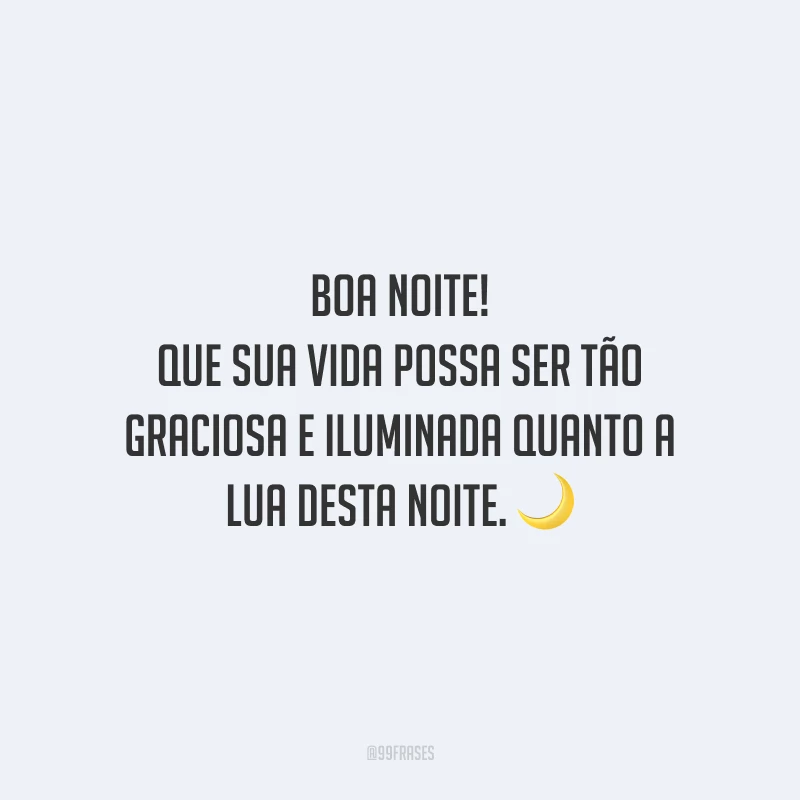 Boa noite! Que sua vida possa ser tão graciosa e iluminada quanto a lua desta noite.