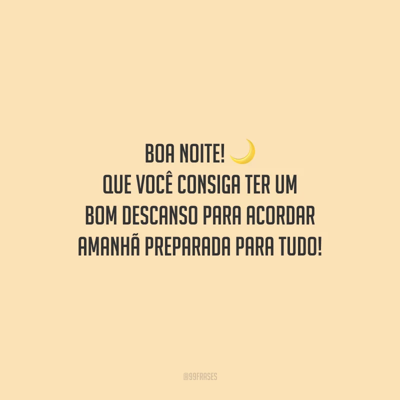 Boa noite! Que você consiga ter um bom descanso para acordar amanhã preparada para tudo!